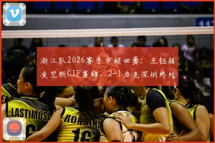 浙江队2026赛季中超回勇：王钰栋凌空斩GIF集锦，2-1力克深圳终结5轮不胜，附全场回放与技术统计