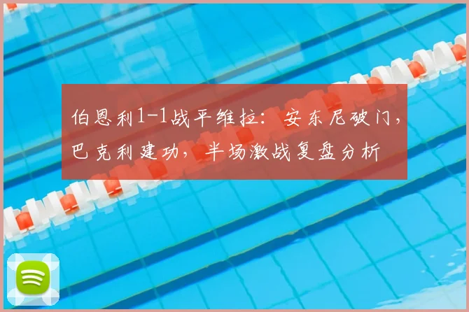 伯恩利1-1战平维拉:安东尼破门,巴克利建功,半场激战复盘分析