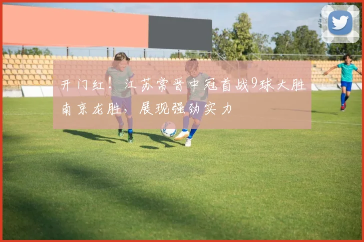 开门红！江苏常晋中冠首战9球大胜南京龙胜，展现强劲实力