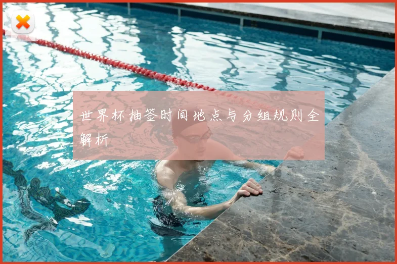 世界杯抽签时间地点与分组规则全解析