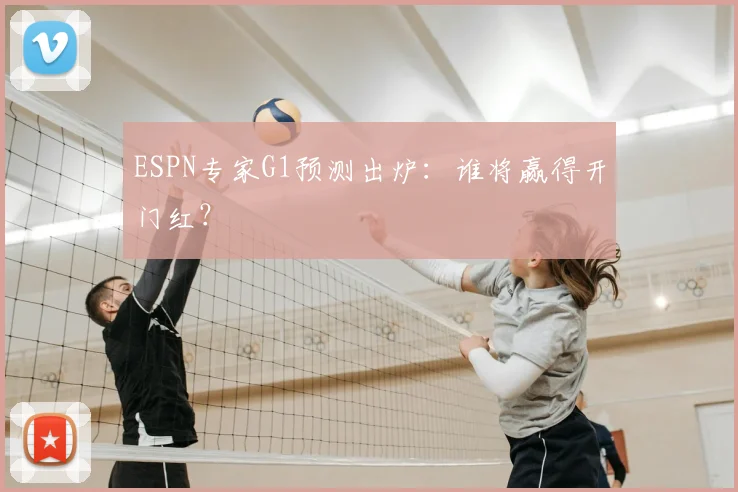 ESPN专家G1预测出炉：谁将赢得开门红？
